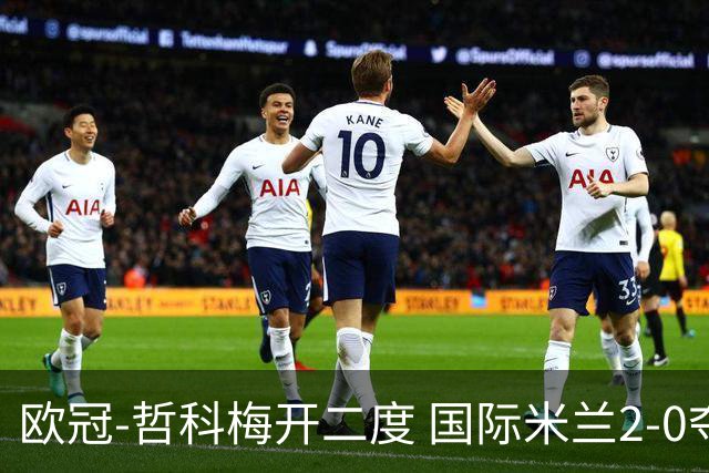 欧冠-哲科梅开二度 国际米兰2-0夺3连胜提前出线
