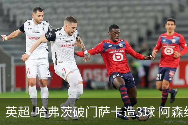 英超-哈弗茨破门萨卡造3球 阿森纳3-1南安普顿